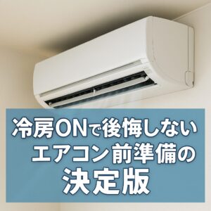 冷房ONで後悔しない！エアコン前準備の決定版